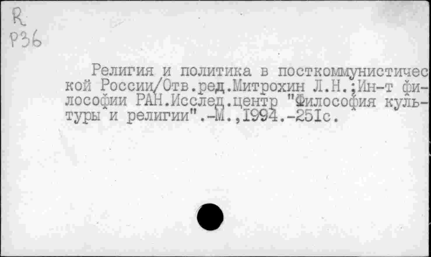 ﻿Религия и политика в посткоммунистичес кой России/Отв.ред.Митрохин Л.Н.;Ин-т философии РАН.Исслед.центр "Философия культуры и религии".-М.,1994.-251с.